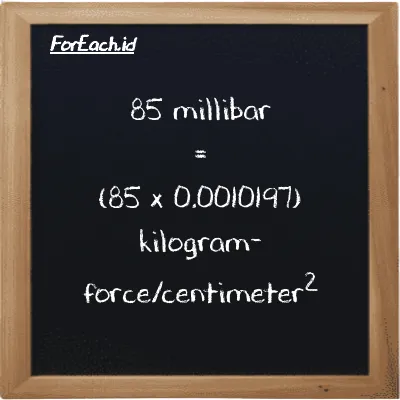 How to convert millibar to kilogram-force/centimeter<sup>2</sup>: 85 millibar (mbar) is equivalent to 85 times 0.0010197 kilogram-force/centimeter<sup>2</sup> (kgf/cm<sup>2</sup>)